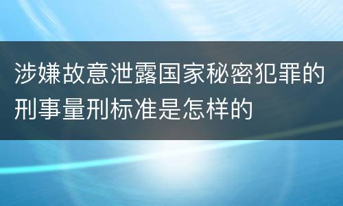 涉嫌故意泄露国家秘密犯罪的刑事量刑标准是怎样的