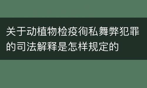 关于动植物检疫徇私舞弊犯罪的司法解释是怎样规定的