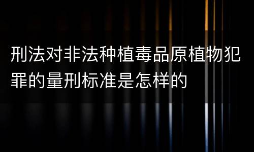 刑法对非法种植毒品原植物犯罪的量刑标准是怎样的