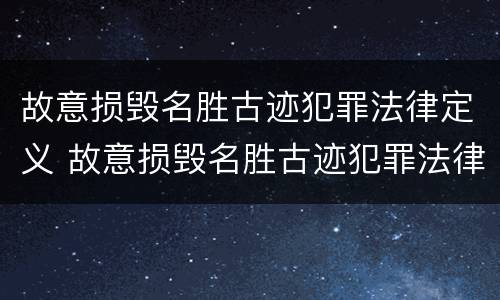 故意损毁名胜古迹犯罪法律定义 故意损毁名胜古迹犯罪法律定义标准