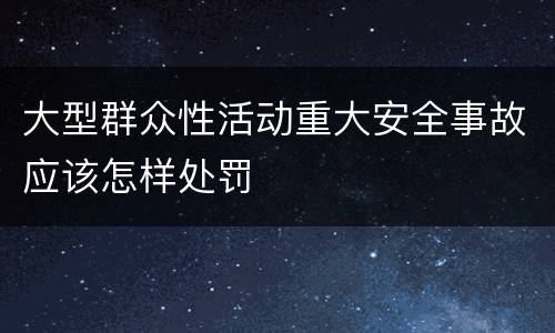 大型群众性活动重大安全事故应该怎样处罚