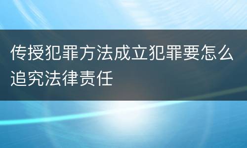 传授犯罪方法成立犯罪要怎么追究法律责任