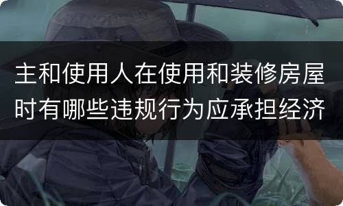 主和使用人在使用和装修房屋时有哪些违规行为应承担经济责任