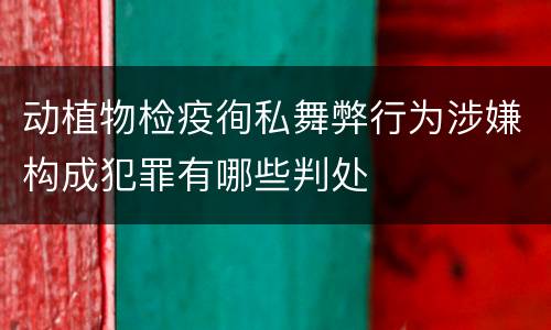 动植物检疫徇私舞弊行为涉嫌构成犯罪有哪些判处