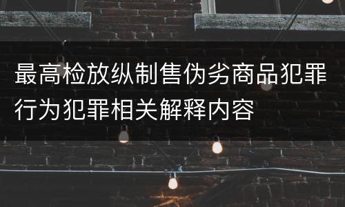 最高检放纵制售伪劣商品犯罪行为犯罪相关解释内容