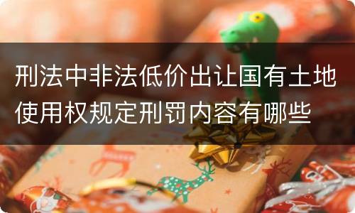 刑法中非法低价出让国有土地使用权规定刑罚内容有哪些