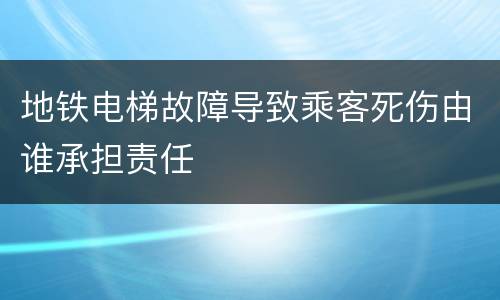 地铁电梯故障导致乘客死伤由谁承担责任