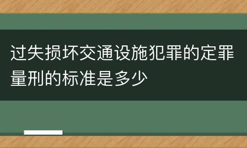 过失损坏交通设施犯罪的定罪量刑的标准是多少