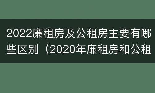 2022廉租房及公租房主要有哪些区别（2020年廉租房和公租房的区别）