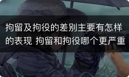 拘留及拘役的差别主要有怎样的表现 拘留和拘役哪个更严重?