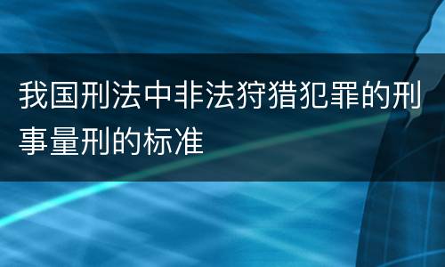 我国刑法中非法狩猎犯罪的刑事量刑的标准