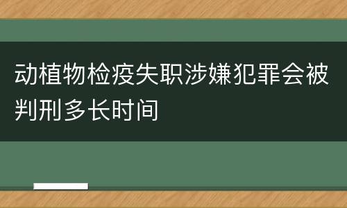 动植物检疫失职涉嫌犯罪会被判刑多长时间