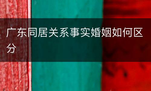 广东同居关系事实婚姻如何区分