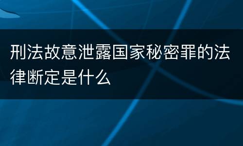 刑法故意泄露国家秘密罪的法律断定是什么