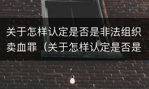 关于怎样认定是否是非法组织卖血罪（关于怎样认定是否是非法组织卖血罪的判决）