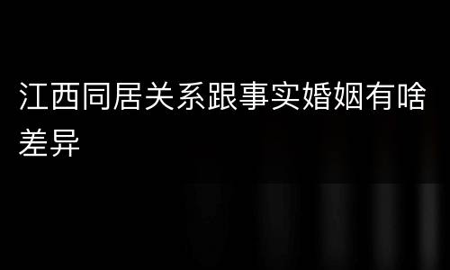 江西同居关系跟事实婚姻有啥差异