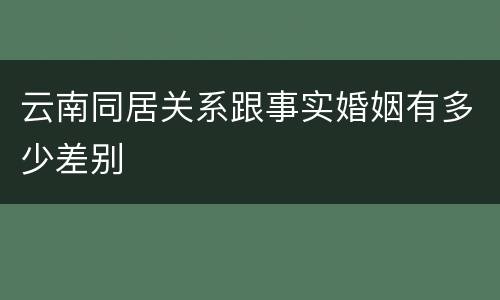 云南同居关系跟事实婚姻有多少差别