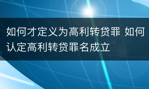 如何才定义为高利转贷罪 如何认定高利转贷罪名成立