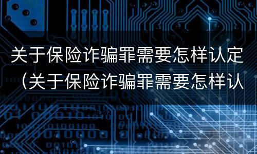 关于保险诈骗罪需要怎样认定（关于保险诈骗罪需要怎样认定呢）