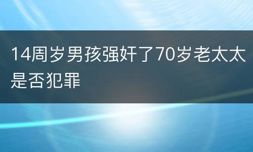 14周岁男孩强奸了70岁老太太是否犯罪