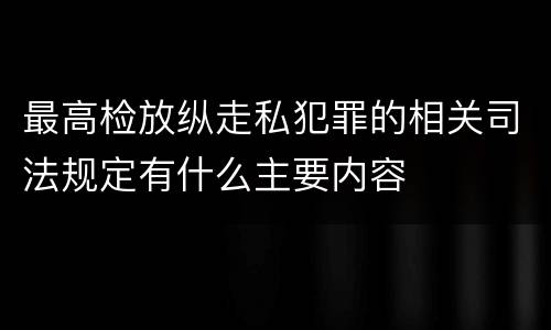 最高检放纵走私犯罪的相关司法规定有什么主要内容