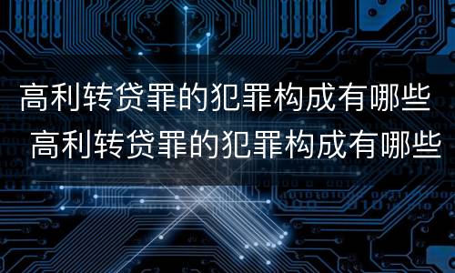 高利转贷罪的犯罪构成有哪些 高利转贷罪的犯罪构成有哪些要件