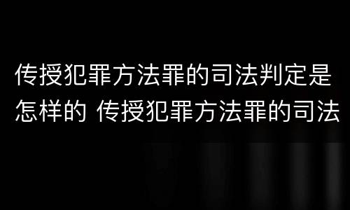 传授犯罪方法罪的司法判定是怎样的 传授犯罪方法罪的司法判定是怎样的结果