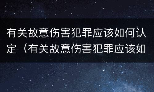 有关故意伤害犯罪应该如何认定（有关故意伤害犯罪应该如何认定呢）