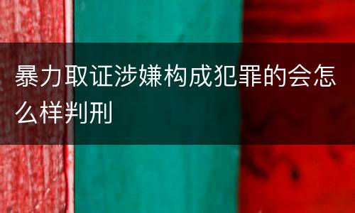 暴力取证涉嫌构成犯罪的会怎么样判刑