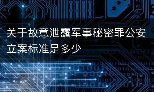 关于故意泄露军事秘密罪公安立案标准是多少