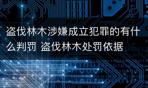 盗伐林木涉嫌成立犯罪的有什么判罚 盗伐林木处罚依据