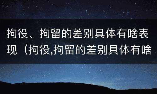 拘役、拘留的差别具体有啥表现（拘役,拘留的差别具体有啥表现和影响）