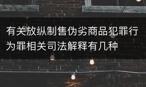 有关放纵制售伪劣商品犯罪行为罪相关司法解释有几种