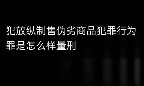 犯放纵制售伪劣商品犯罪行为罪是怎么样量刑