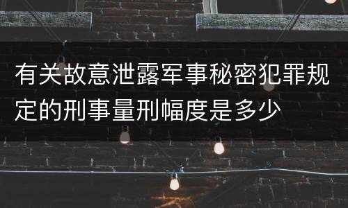 有关故意泄露军事秘密犯罪规定的刑事量刑幅度是多少