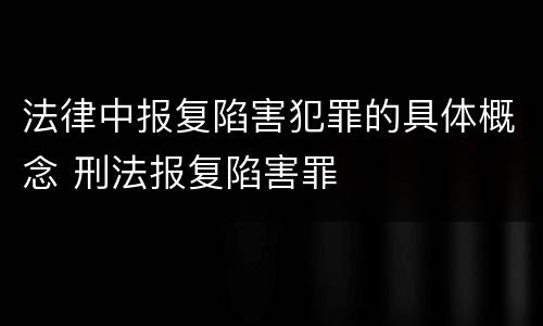 法律中报复陷害犯罪的具体概念 刑法报复陷害罪