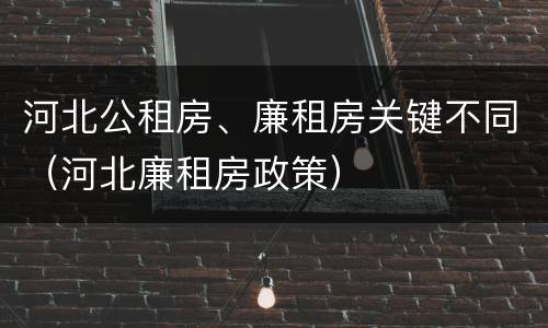 河北公租房、廉租房关键不同（河北廉租房政策）