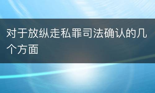 对于放纵走私罪司法确认的几个方面