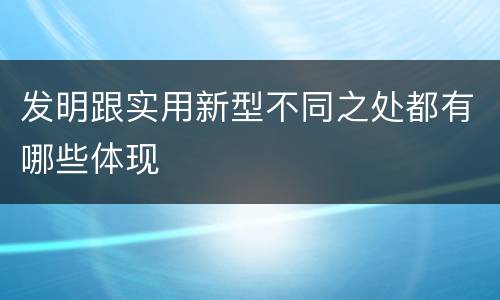 发明跟实用新型不同之处都有哪些体现