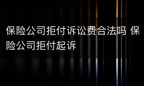 保险公司拒付诉讼费合法吗 保险公司拒付起诉