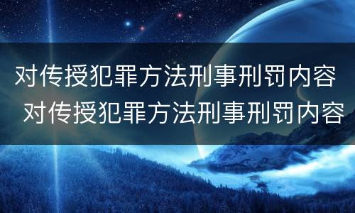 对传授犯罪方法刑事刑罚内容 对传授犯罪方法刑事刑罚内容的认识