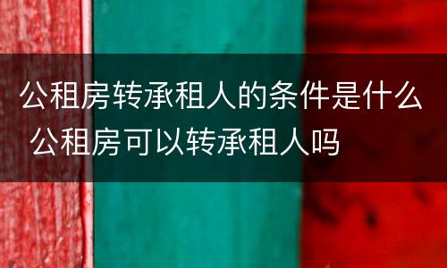 公租房转承租人的条件是什么 公租房可以转承租人吗