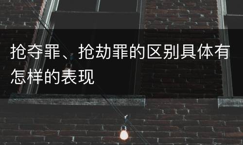 抢夺罪、抢劫罪的区别具体有怎样的表现