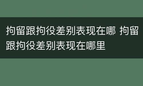 拘留跟拘役差别表现在哪 拘留跟拘役差别表现在哪里