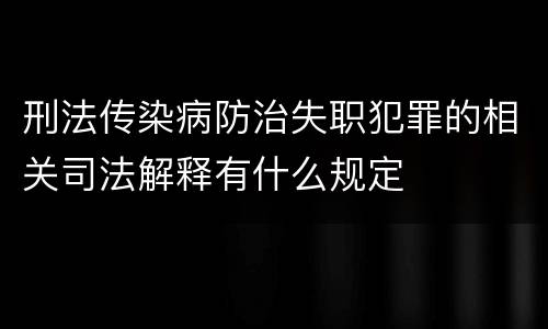 刑法传染病防治失职犯罪的相关司法解释有什么规定