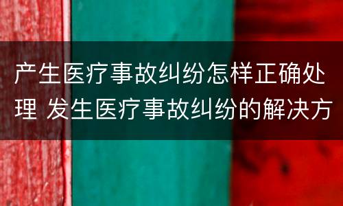 产生医疗事故纠纷怎样正确处理 发生医疗事故纠纷的解决方法