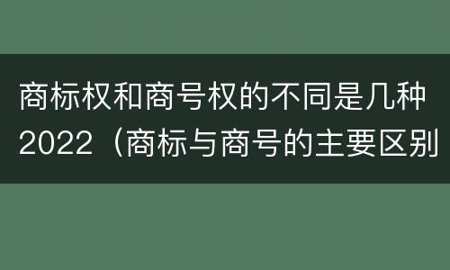 商标权和商号权的不同是几种2022（商标与商号的主要区别表现）