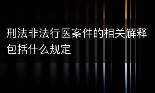 刑法非法行医案件的相关解释包括什么规定