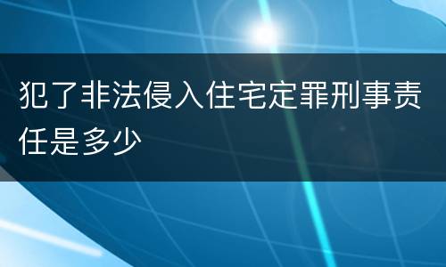 犯了非法侵入住宅定罪刑事责任是多少