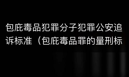 包庇毒品犯罪分子犯罪公安追诉标准（包庇毒品罪的量刑标准）